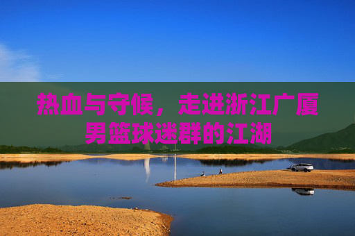 热血与守候,走进浙江广厦男篮球迷群的江湖