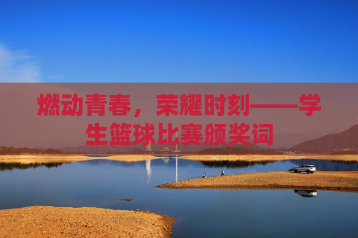 燃动青春,荣耀时刻——学生篮球比赛颁奖词