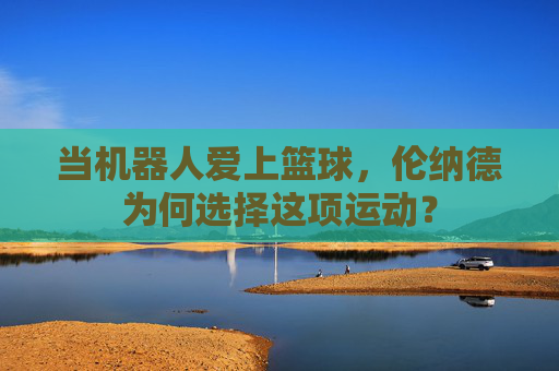 当机器人爱上篮球,伦纳德为何选择这项运动?