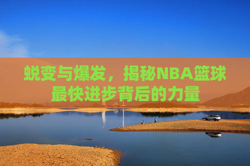 蜕变与爆发，揭秘NBA篮球最快进步背后的力量