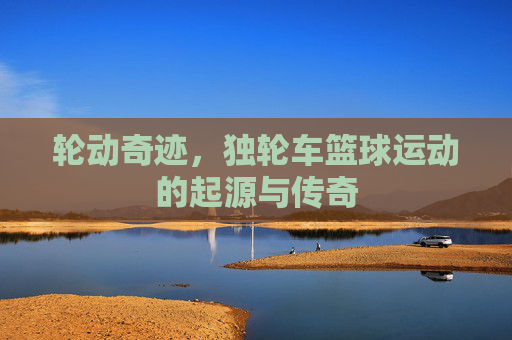 轮动奇迹,独轮车篮球运动的起源与传奇