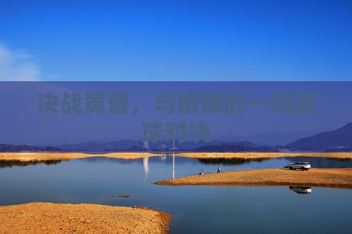 决战黄昏,与宿敌的一场篮球对决