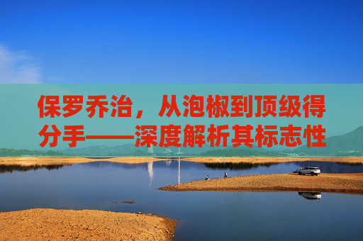 保罗乔治,从泡椒到顶级得分手——深度解析其标志性的进攻连招