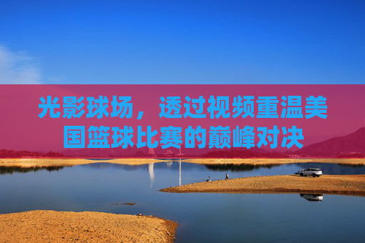 光影球场,透过视频重温美国篮球比赛的巅峰对决
