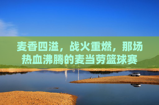 麦香四溢，战火重燃，那场热血沸腾的麦当劳篮球赛