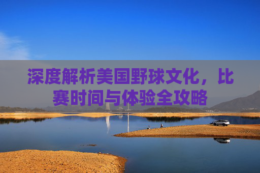 深度解析美国野球文化，比赛时间与体验全攻略