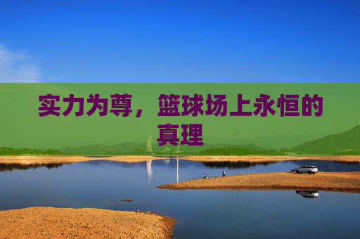 实力为尊,篮球场上永恒的真理