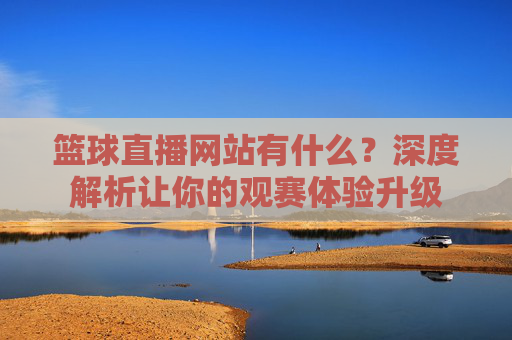 篮球直播网站有什么？深度解析让你的观赛体验升级