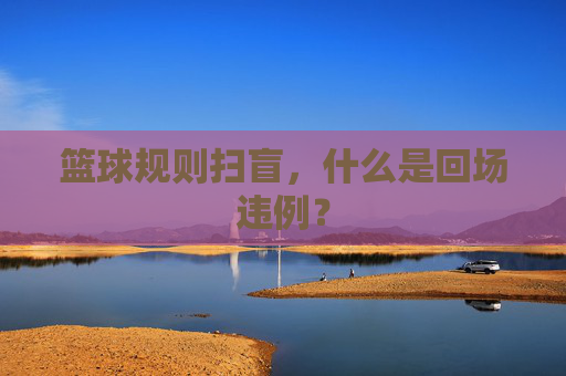篮球规则扫盲，什么是回场违例？