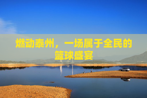 燃动泰州,一场属于全民的篮球盛宴