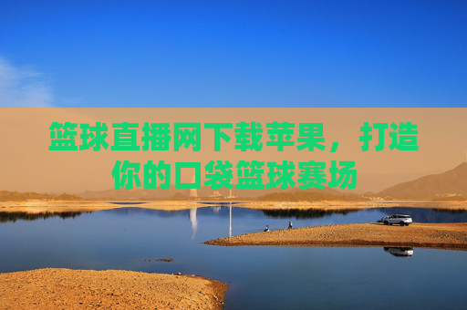 篮球直播网下载苹果，打造你的口袋篮球赛场