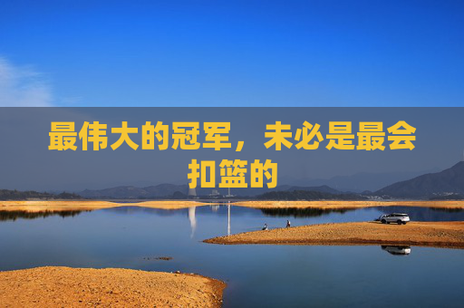 最伟大的冠军，未必是最会扣篮的