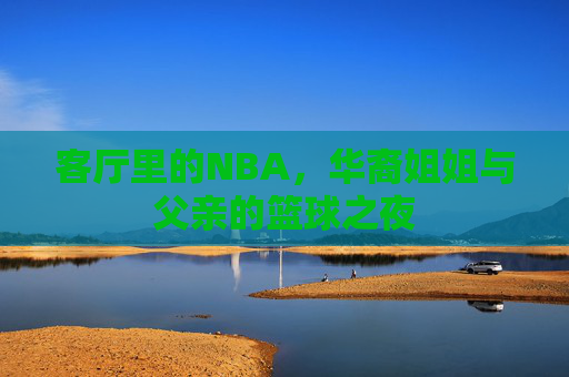 客厅里的NBA,华裔姐姐与父亲的篮球之夜