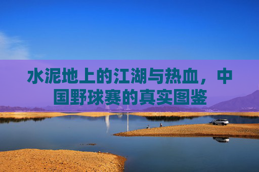 水泥地上的江湖与热血,中国野球赛的真实图鉴