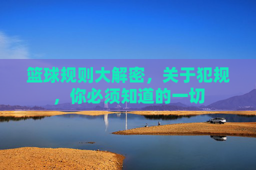 篮球规则大解密,关于犯规,你必须知道的一切