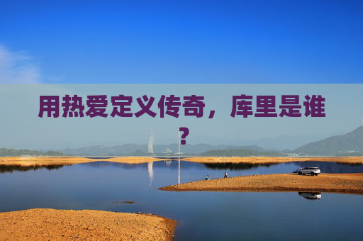 用热爱定义传奇，库里是谁？