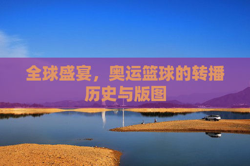 全球盛宴,奥运篮球的转播历史与版图