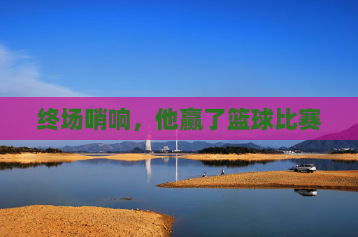 终场哨响,他赢了篮球比赛