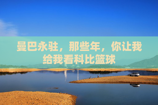 曼巴永驻,那些年,你让我给我看科比篮球