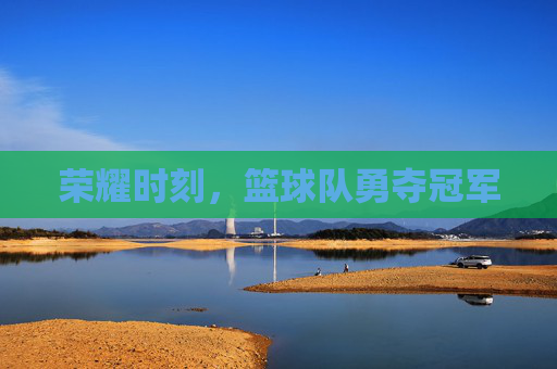 荣耀时刻,篮球队勇夺冠军