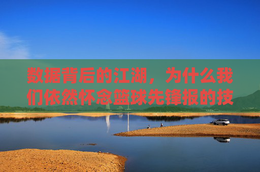 数据背后的江湖,为什么我们依然怀念篮球先锋报的技术统计
