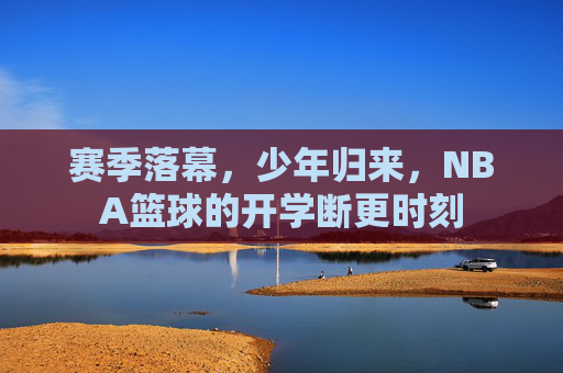 赛季落幕,少年归来,NBA篮球的开学断更时刻