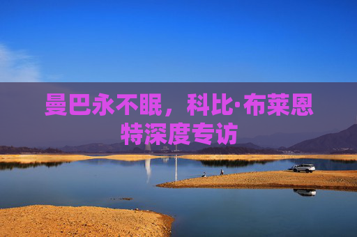 曼巴永不眠,科比·布莱恩特深度专访