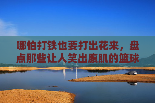哪怕打铁也要打出花来,盘点那些让人笑出腹肌的篮球比赛幽默标语