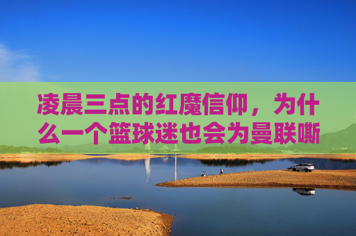 凌晨三点的红魔信仰,为什么一个篮球迷也会为曼联嘶吼?