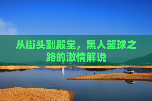从街头到殿堂，黑人篮球之路的激情解说