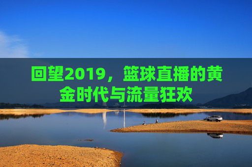 回望2019,篮球直播的黄金时代与流量狂欢