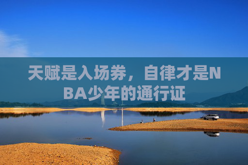 天赋是入场券,自律才是NBA少年的通行证