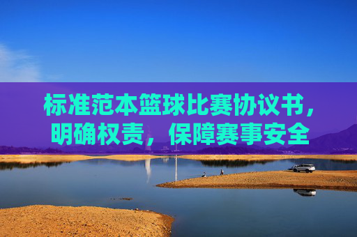 标准范本篮球比赛协议书,明确权责,保障赛事安全