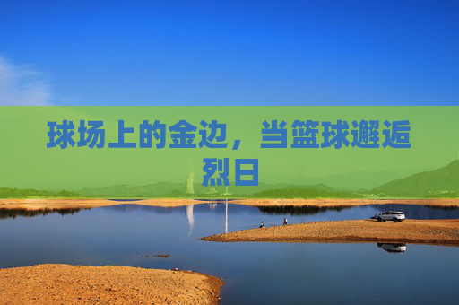 球场上的金边，当篮球邂逅烈日