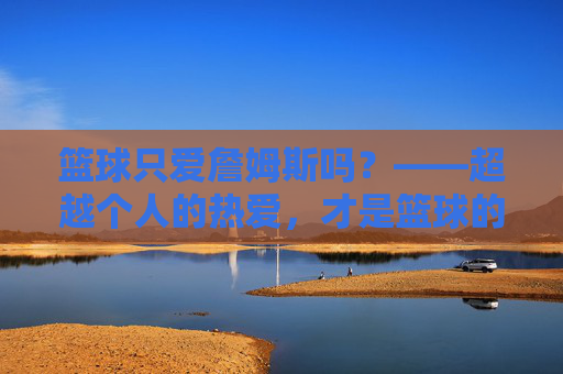 篮球只爱詹姆斯吗?——超越个人的热爱,才是篮球的真谛
