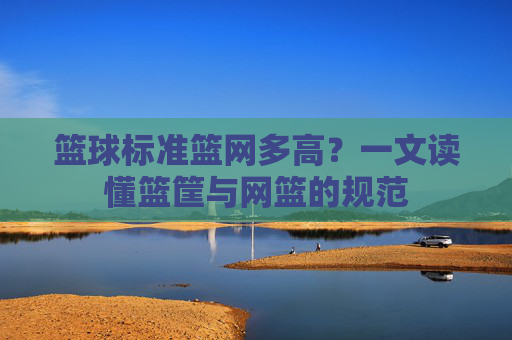 篮球标准篮网多高？一文读懂篮筐与网篮的规范