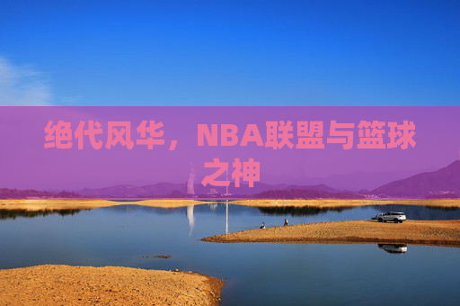 绝代风华,NBA联盟与篮球之神