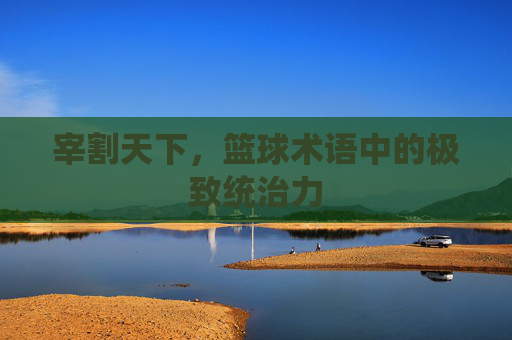宰割天下,篮球术语中的极致统治力