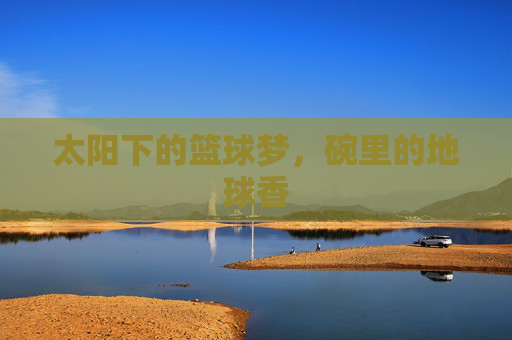 太阳下的篮球梦,碗里的地球香