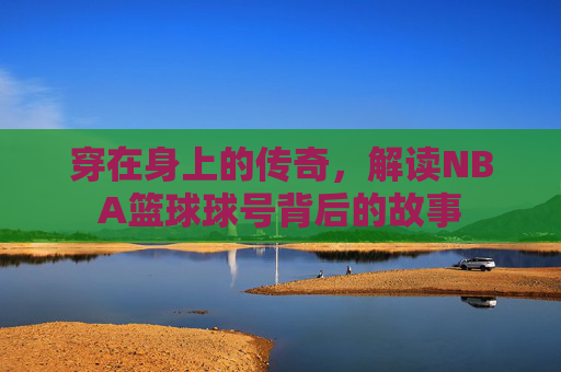 穿在身上的传奇，解读NBA篮球球号背后的故事