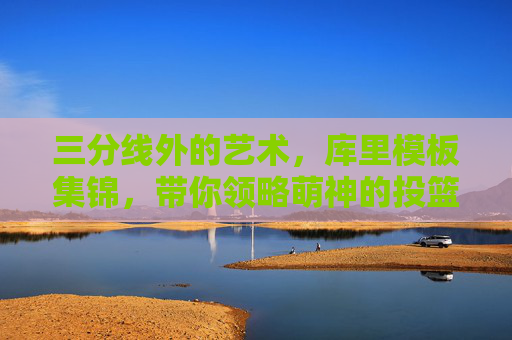 三分线外的艺术,库里模板集锦,带你领略萌神的投篮哲学