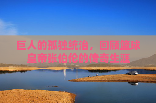 巨人的孤独统治，回顾篮球皇帝张伯伦的传奇生涯