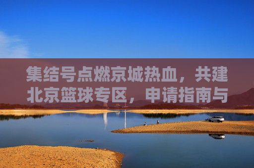 集结号点燃京城热血，共建北京篮球专区，申请指南与愿景展望