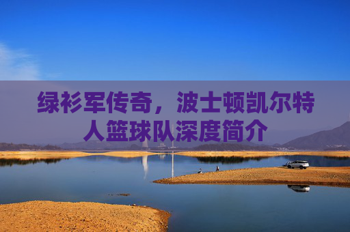 绿衫军传奇,波士顿凯尔特人篮球队深度简介