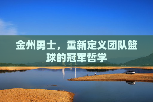 金州勇士，重新定义团队篮球的冠军哲学