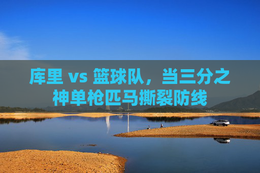库里 vs 篮球队,当三分之神单枪匹马撕裂防线