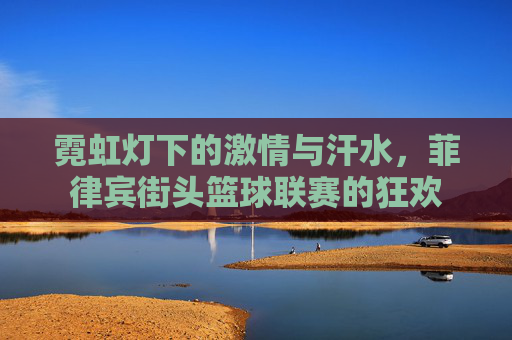 霓虹灯下的激情与汗水,菲律宾街头篮球联赛的狂欢
