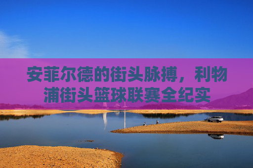 安菲尔德的街头脉搏,利物浦街头篮球联赛全纪实