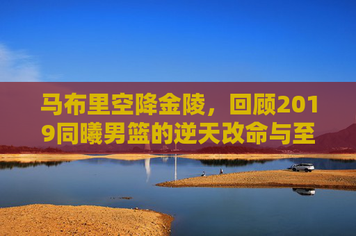 马布里空降金陵,回顾2019同曦男篮的逆天改命与至暗时刻