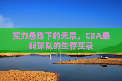 实力悬殊下的无奈,CBA最弱球队的生存实录